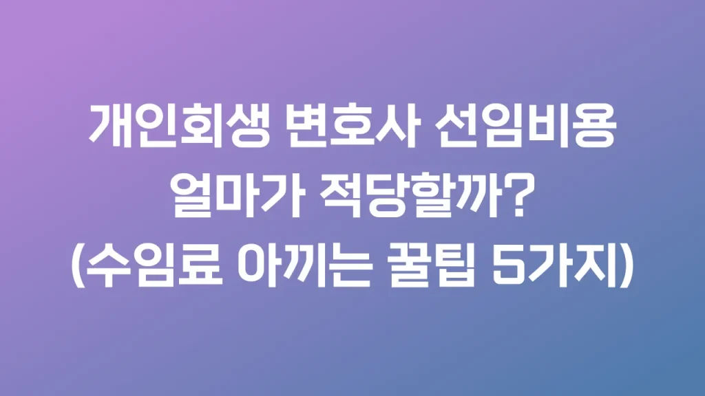 개인회생 변호사 선임비용, 얼마가 적당할까? (수임료 아끼는 꿀팁 5가지)